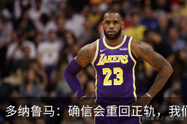 多纳鲁马：确信会重回正轨，我们将重返意大利应有的高度